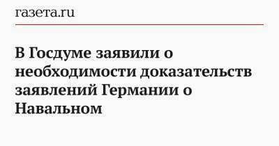 В Госдуме заявили о необходимости доказательств заявлений Германии о Навальном