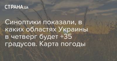 Синоптики показали, в каких областях Украины в четверг будет +35 градусов. Карта погоды