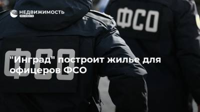"Инград" построит жилье для офицеров ФСО