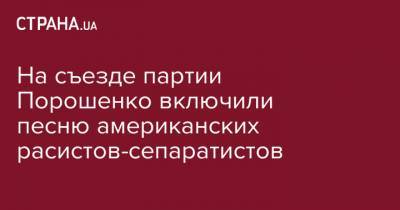 На съезде партии Порошенко включили песню американских расистов-сепаратистов