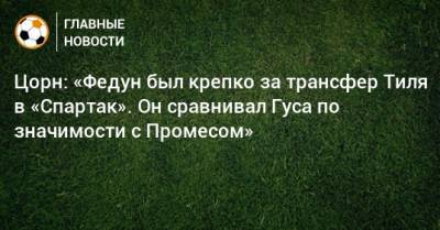 Цорн: «Федун был крепко за трансфер Тиля в «Спартак». Он сравнивал Гуса по значимости с Промесом»