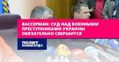 Вассерман: Суд над военными преступниками Украины обязательно...