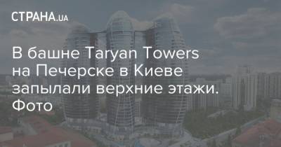 В башне Taryan Towers на Печерске в Киеве запылали верхние этажи. Фото