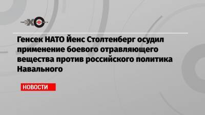 Генсек НАТО Йенс Столтенберг осудил применение боевого отравляющего вещества против российского политика Навального