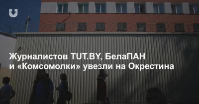 Журналистов TUT.BY, БелаПАН и «Комсомолки» увезли на Окрестина