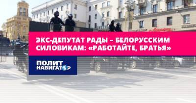 Экс-депутат Рады – белорусским силовикам: «Работайте, братья»