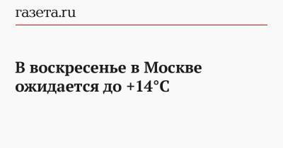В воскресенье в Москве ожидается до +14°С