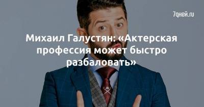 Михаил Галустян: «Актерская профессия может быстро разбаловать»