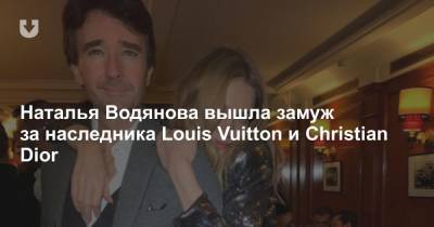 Наталья Водянова вышла замуж за наследника Louis Vuitton и Christian Dior