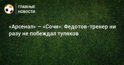 «Арсенал» – «Сочи»: Федотов-тренер ни разу не побеждал туляков