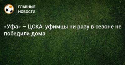 «Уфа» – ЦСКА: уфимцы ни разу в сезоне не победили дома