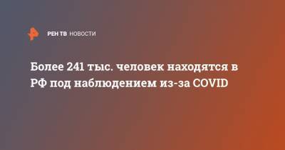 Более 241 тыс. человек находятся в РФ под наблюдением из-за COVID