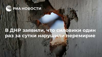 В ДНР заявили, что силовики один раз за сутки нарушили перемирие