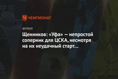 Щенников: «Уфа» — непростой соперник для ЦСКА, несмотря на их неудачный старт в чемпионате