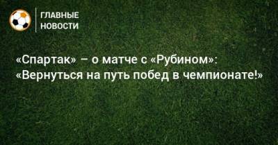 «Спартак» – о матче с «Рубином»: «Вернуться на путь побед в чемпионате!»