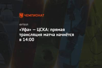 «Уфа» — ЦСКА: прямая трансляция матча начнётся в 14:00