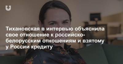 Тихановская в интервью объяснила свое отношение к российско-белорусским отношениям и взятому у России кредиту