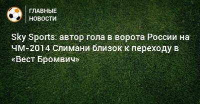 Sky Sports: автор гола в ворота России на ЧМ-2014 Слимани близок к переходу в «Вест Бромвич»