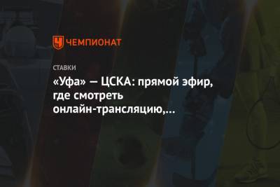 «Уфа» — ЦСКА: прямой эфир, где смотреть онлайн-трансляцию, по какому каналу покажут матч