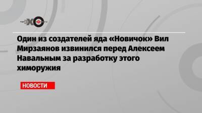 Один из создателей яда «Новичок» Вил Мирзаянов извинился перед Алексеем Навальным за разработку этого химоружия