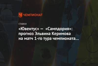 «Ювентус» — «Сампдория»: прогноз Эльвина Керимова на матч 1-го тура чемпионата Италии