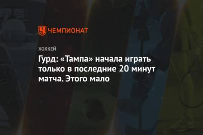 Гурд: «Тампа» начала играть только в последние 20 минут матча. Этого мало