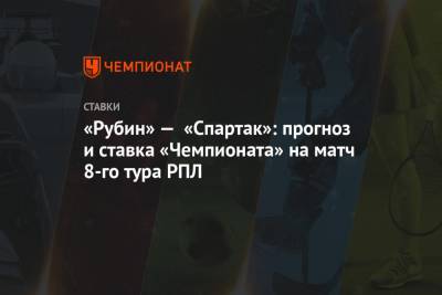 «Рубин» — «Спартак»: прогноз и ставка «Чемпионата» на матч 8-го тура РПЛ
