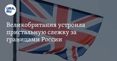 Великобритания устроила пристальную слежку за границами России