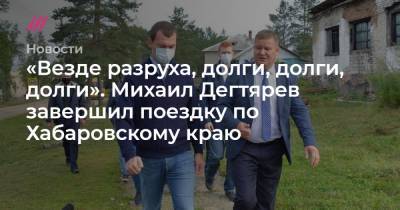 «Везде разруха, долги, долги, долги». Михаил Дегтярев завершил поездку по Хабаровскому краю