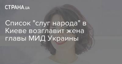 Список "Слуги народа" на выборах в Киевсовет возглавила жена министра иностранных дел
