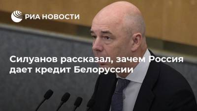 Силуанов рассказал, зачем Россия дает кредит Белоруссии