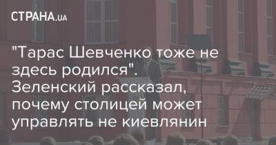 "Тарас Шевченко тоже не здесь родился". Зеленский рассказал, почему столицей может управлять не киевлянин