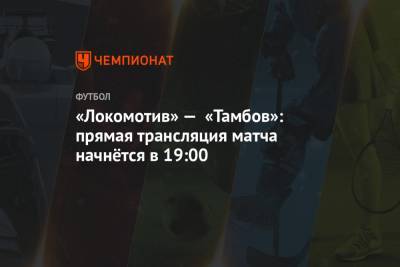 «Локомотив» — «Тамбов»: прямая трансляция матча начнётся в 19:00