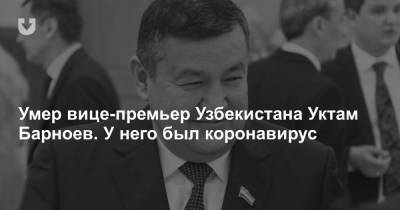 Умер вице-премьер Узбекистана Уктам Барноев. У него был коронавирус