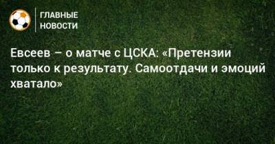 Евсеев – о матче с ЦСКА: «Претензии только к результату. Самоотдачи и эмоций хватало»