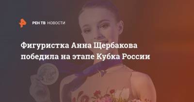 Фигуристка Анна Щербакова победила на этапе Кубка России