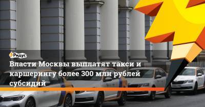 Власти Москвы выплатят такси и каршерингу более 300 млн рублей субсидий