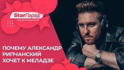 Star Парад с Даной Борисовой: почему Александр Рипчанский хочет к Меладзе