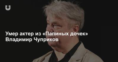 Умер актер из «Папиных дочек» Владимир Чуприков