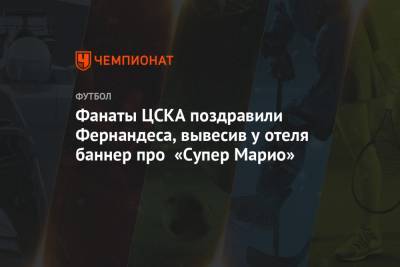 Фанаты ЦСКА поздравили Фернандеса, вывесив у отеля баннер про «Супер Марио»