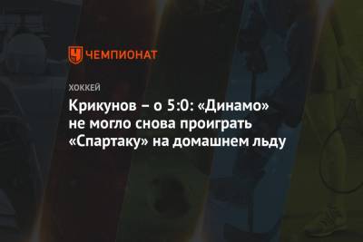 Крикунов – о 5:0: «Динамо» не могло снова проиграть «Спартаку» на домашнем льду