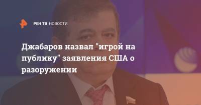 Джабаров назвал "игрой на публику" заявления США о разоружении