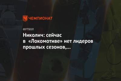 Николич: сейчас в «Локомотиве» нет лидеров прошлых сезонов, как Миранчук, Фарфан и Мариу