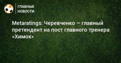 Metaratings: Черевченко – главный претендент на пост главного тренера «Химок»