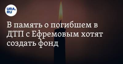 В память о погибшем в ДТП с Ефремовым хотят создать фонд