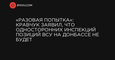 «Разовая попытка»: Кравчук заявил, что односторонних инспекций позиций ВСУ на Донбассе не будет