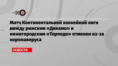 Матч Континентальной хоккейной лиги между рижским «Динамо» и нижегородским «Торпедо» отменен из-за коронавируса