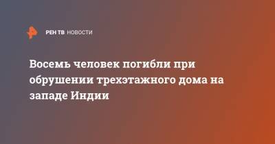 Восемь человек погибли при обрушении трехэтажного дома на западе Индии