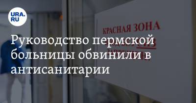 Руководство пермской больницы обвинили в антисанитарии. «Ковидные отделения запустили». ФОТО