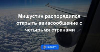 Мишустин распорядился открыть авиасообщение с четырьмя странами